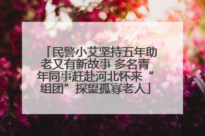 民警小艾坚持五年助老又有新故事 多名青年同事赶赴河北怀来“组团”探望孤寡老人