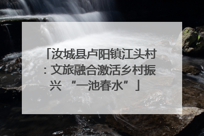 汝城县卢阳镇江头村：文旅融合激活乡村振兴 “一池春水”