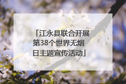 江永县联合开展第38个世界无烟日主题宣传活动