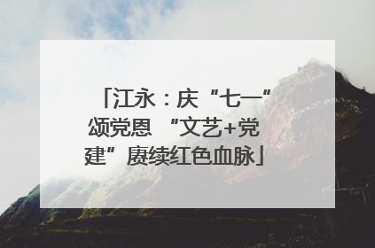 江永：庆“七一”颂党恩 “文艺+党建”赓续红色血脉
