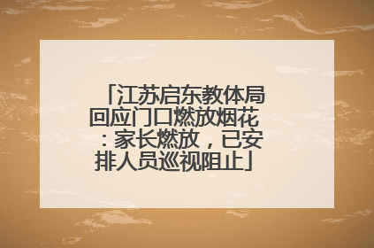 江苏启东教体局回应门口燃放烟花：家长燃放，已安排人员巡视阻止
