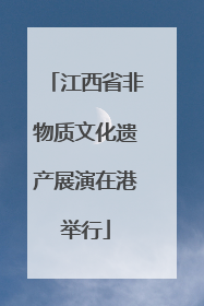 江西省非物质文化遗产展演在港举行