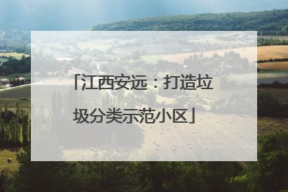 江西安远：打造垃圾分类示范小区