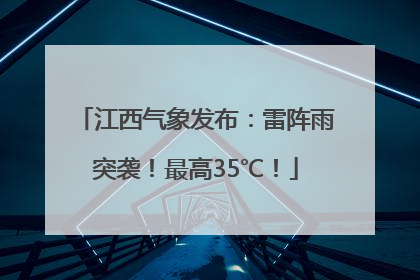 江西气象发布：雷阵雨突袭！最高35℃！