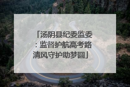 汤阴县纪委监委：监督护航高考路清风守护助梦圆