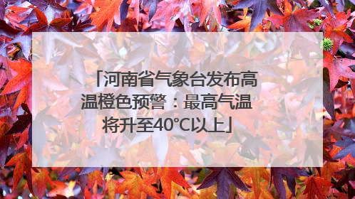 河南省气象台发布高温橙色预警：最高气温将升至40℃以上