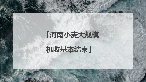 河南小麦大规模机收基本结束