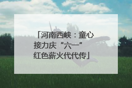 河南西峡：童心接力庆“六一” 红色薪火代代传