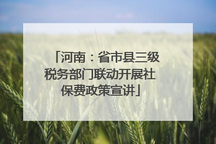 河南：省市县三级税务部门联动开展社保费政策宣讲