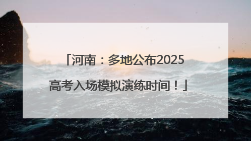 河南：多地公布2025高考入场模拟演练时间！