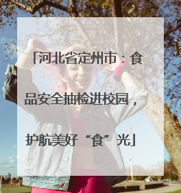 河北省定州市：食品安全抽检进校园，护航美好“食”光