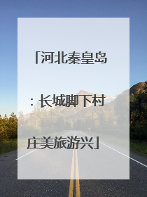 河北秦皇岛：长城脚下村庄美旅游兴