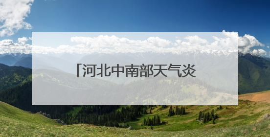河北中南部天气炎热或有高温冒头 后天迎大范围降雨局地有中到大雨