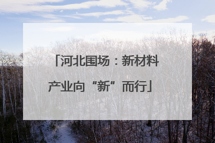 河北围场：新材料产业向“新”而行