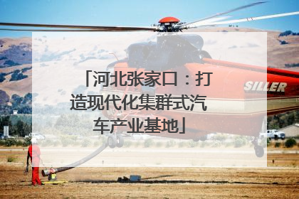 河北张家口：打造现代化集群式汽车产业基地