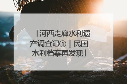 河西走廊水利遗产调查记①｜民国水利档案再发现