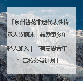 泉州簪花非遗代表性传承人黄丽泳：鼓励更多年轻人加入｜“有意思青年”高校公益计划