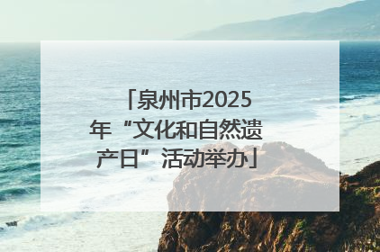 泉州市2025年“文化和自然遗产日”活动举办