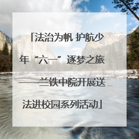 法治为帆 护航少年“六一”逐梦之旅——兰铁中院开展送法进校园系列活动