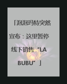 泡泡玛特突然宣布：这里暂停线下销售“LABUBU”