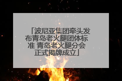 波尼亚集团牵头发布青岛老火腿团体标准 青岛老火腿分会正式揭牌成立