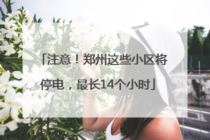 注意！郑州这些小区将停电，最长14个小时