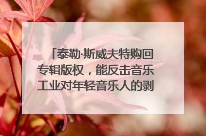 泰勒·斯威夫特购回专辑版权，能反击音乐工业对年轻音乐人的剥削吗？｜文化周报