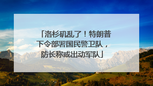 洛杉矶乱了！特朗普下令部署国民警卫队，防长称或出动军队