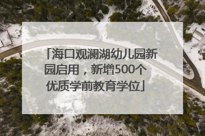 海口观澜湖幼儿园新园启用，新增500个优质学前教育学位