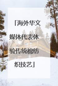 海外华文媒体代表体验传统棉纺织技艺