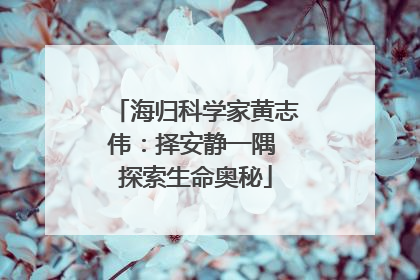 海归科学家黄志伟：择安静一隅 探索生命奥秘