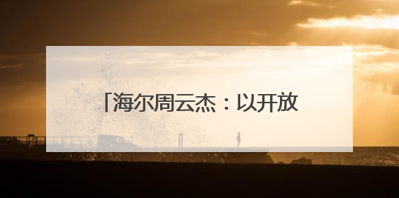 海尔周云杰：以开放、生态、创新诠释中国跨国公司全球化担当