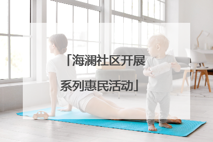海澜社区开展系列惠民活动
