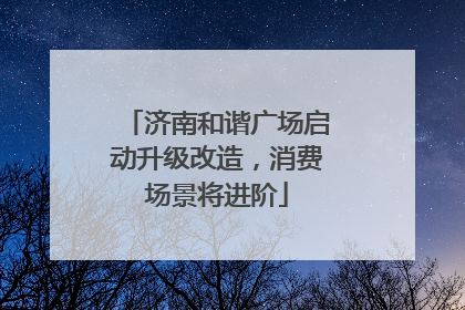 济南和谐广场启动升级改造，消费场景将进阶