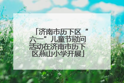 济南市历下区“六一”儿童节慰问活动在济南市历下区燕山小学开展