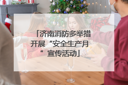 济南消防多举措开展“安全生产月”宣传活动