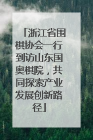 浙江省围棋协会一行到访山东国奥棋院，共同探索产业发展创新路径