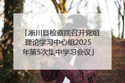 淅川县检察院召开党组理论学习中心组2025年第5次集中学习会议