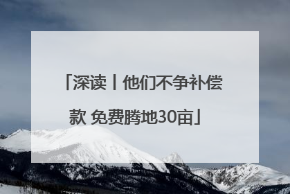 深读丨他们不争补偿款 免费腾地30亩