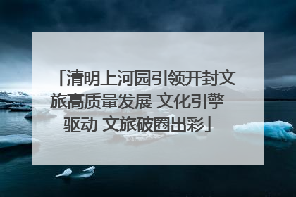 清明上河园引领开封文旅高质量发展 文化引擎驱动 文旅破圈出彩