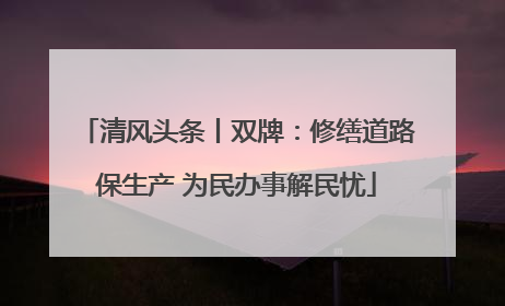 清风头条丨双牌：修缮道路保生产 为民办事解民忧