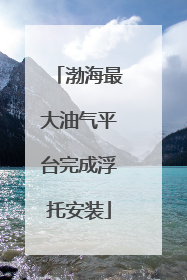 渤海最大油气平台完成浮托安装
