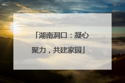 湖南洞口：凝心聚力，共建家园