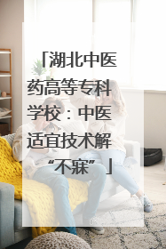 湖北中医药高等专科学校：中医适宜技术解“不寐”