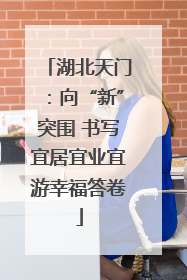 湖北天门：向“新”突围 书写宜居宜业宜游幸福答卷