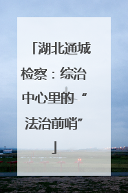 湖北通城检察：综治中心里的“法治前哨”