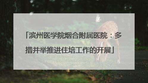 滨州医学院烟合附属医院：多措并举推进住培工作的开展