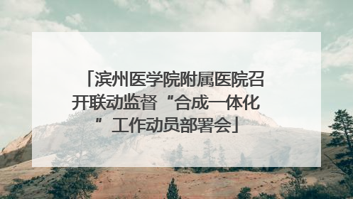 滨州医学院附属医院召开联动监督“合成一体化”工作动员部署会