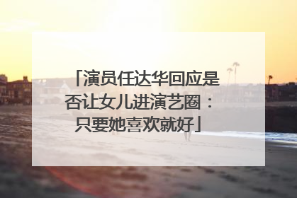 演员任达华回应是否让女儿进演艺圈：只要她喜欢就好