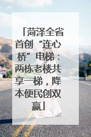 菏泽全省首创“连心桥”电梯：两栋老楼共享一梯，降本便民创双赢